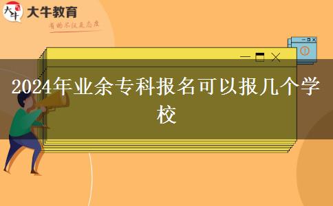 2024年業(yè)余?？茍?bào)名可以報(bào)幾個(gè)學(xué)校