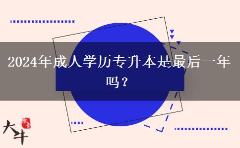 2024年成人學歷專升本是最后一年嗎？