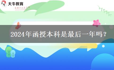 2024年函授本科是最后一年嗎？