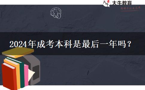 2024年成考本科是最后一年嗎？