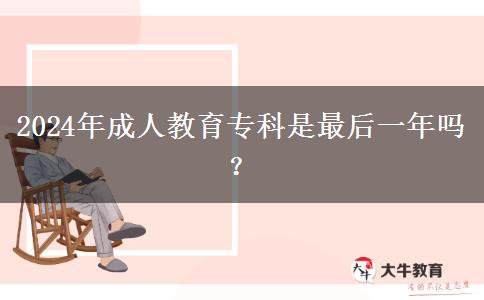 2024年成人教育?？剖亲詈笠荒陠幔? title=