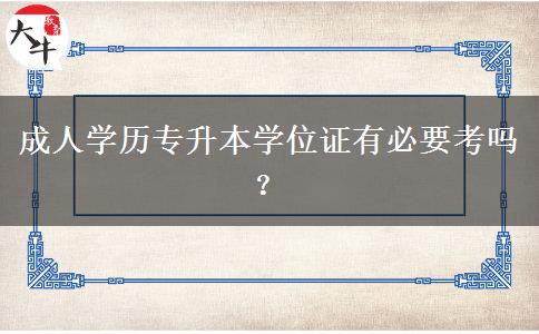 成人學歷專升本學位證有必要考嗎？