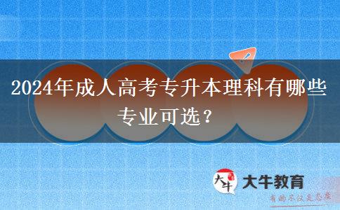 2024年成人高考專升本理科有哪些專業(yè)可選？