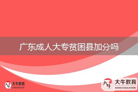 廣東成人大專貧困縣加分嗎