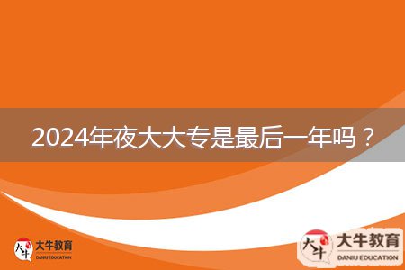 2024年夜大大專是最后一年嗎？