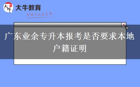 廣東業(yè)余專升本報(bào)考是否要求本地戶籍證明