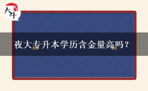 夜大專升本學(xué)歷含金量高嗎？