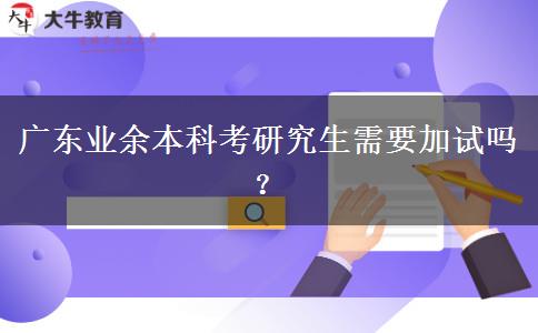 廣東業(yè)余本科考研究生需要加試嗎？