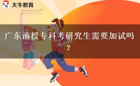 廣東函授專科考研究生需要加試嗎？