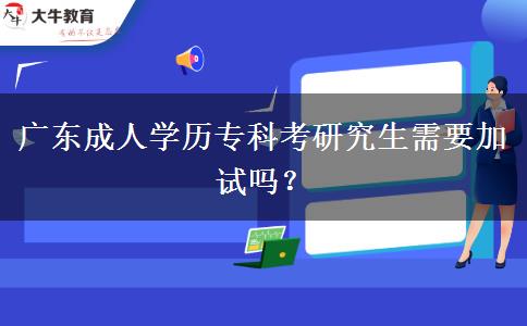 廣東成人學(xué)歷專科考研究生需要加試嗎？