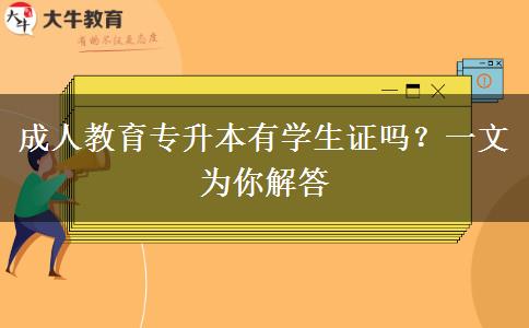 成人教育專升本有學生證嗎？一文為你解答