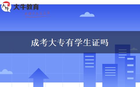 成考大專有學生證嗎 成考大專有學生證嗎