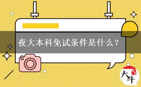 夜大本科免試條件是什么？