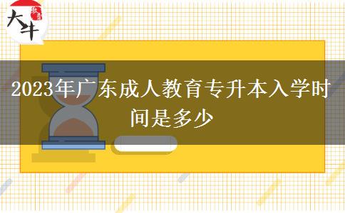 2023年廣東成人教育專升本入學(xué)時(shí)間是多少