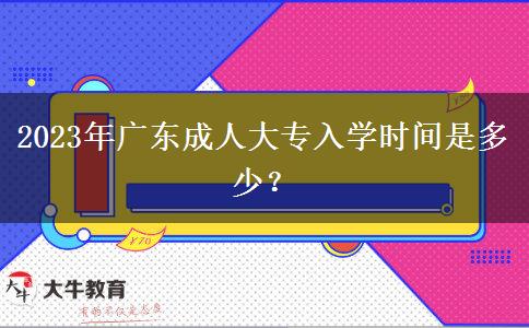 2023年廣東成人大專入學時間是多少？