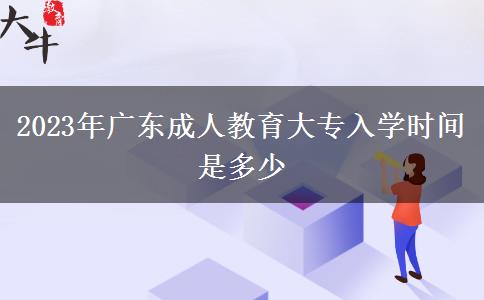 2023年廣東成人教育大專入學(xué)時間是多少