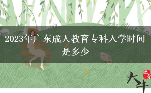 2023年廣東成人教育?？迫雽W(xué)時間是多少