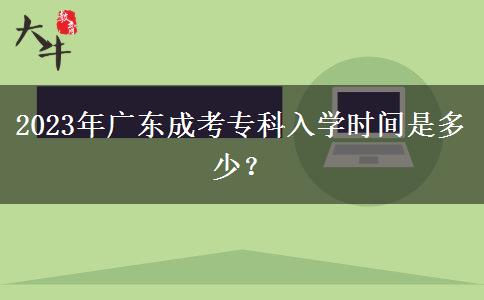 2023年廣東成考?？迫雽W(xué)時間是多少？