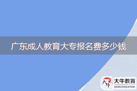 廣東成人教育大專報(bào)名費(fèi)多少錢