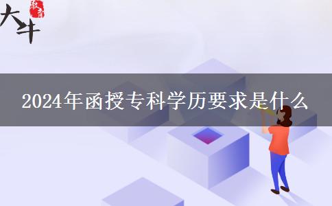 2024年函授?？茖W(xué)歷要求是什么