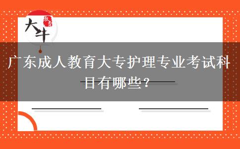 廣東成人教育大專護理專業(yè)考試科目有哪些？