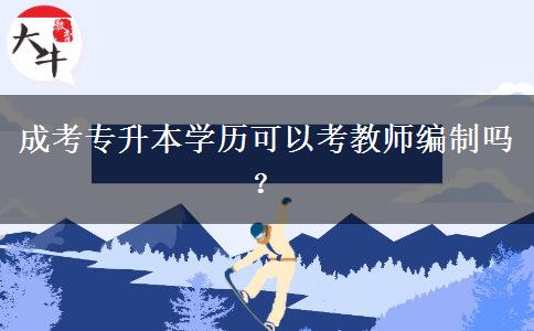 成考專升本學(xué)歷可以考教師編制嗎？