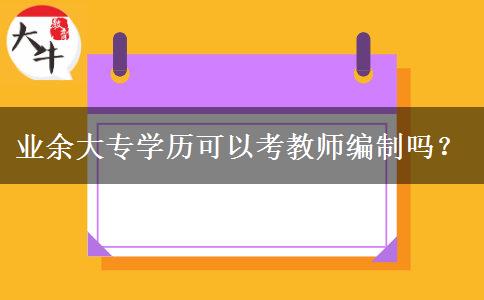 業(yè)余大專學(xué)歷可以考教師編制嗎？