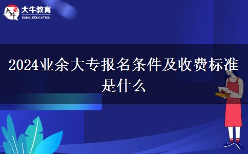 2024業(yè)余大專報名條件及收費標準是什么