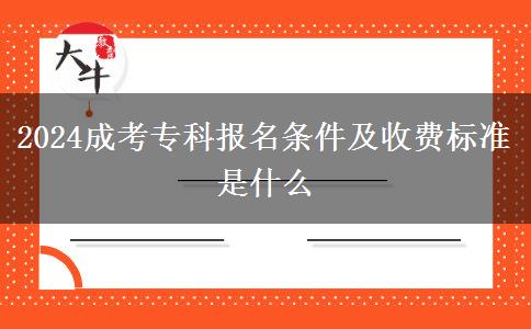 2024成考?？茍竺麠l件及收費標準是什么