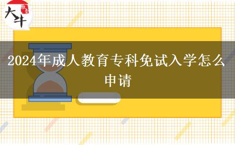 2024年成人教育專(zhuān)科免試入學(xué)怎么申請(qǐng)