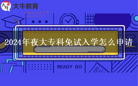 2024年夜大?？泼庠嚾雽W怎么申請