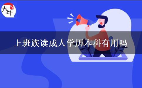 上班族讀成人學(xué)歷本科有用嗎