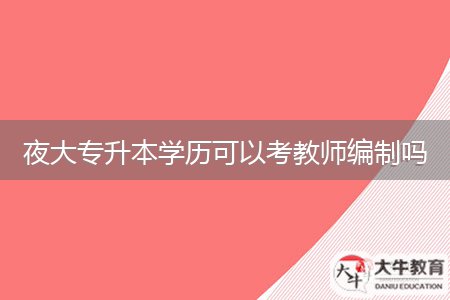 夜大專(zhuān)升本學(xué)歷可以考教師編制嗎