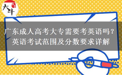 廣東成人高考大專需要考英語嗎？英語考試范圍及分?jǐn)?shù)要求詳解