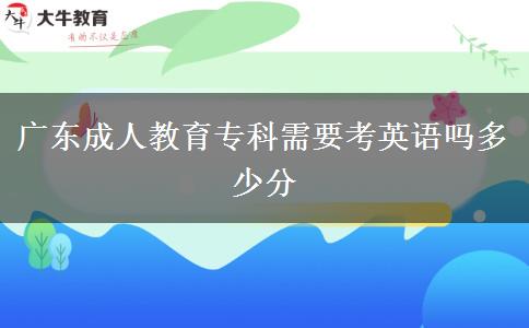 廣東成人教育?？菩枰加⒄Z嗎多少分