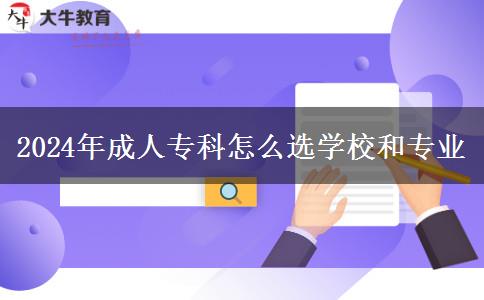 2024年成人專科怎么選學(xué)校和專業(yè)