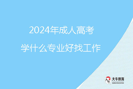 2024年成人高考學什么專業(yè)好找工作？