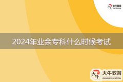 2024年業(yè)余?？剖裁磿r候考試