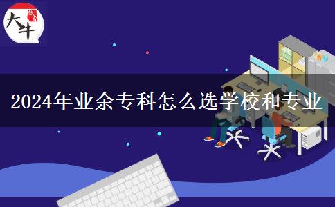 2024年業(yè)余?？圃趺催x學(xué)校和專業(yè)