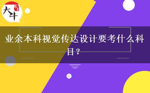 業(yè)余本科視覺(jué)傳達(dá)設(shè)計(jì)要考什么科目？