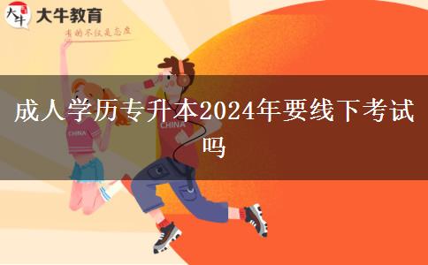 成人學(xué)歷專升本2024年要線下考試嗎