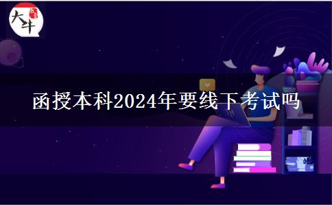 函授本科2024年要線下考試嗎