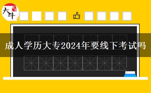 成人學(xué)歷大專2024年要線下考試嗎