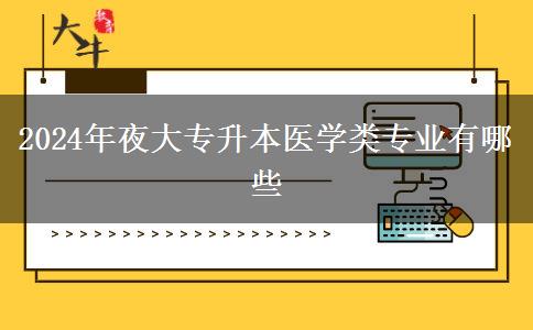 2024年夜大專升本醫(yī)學類專業(yè)有哪些