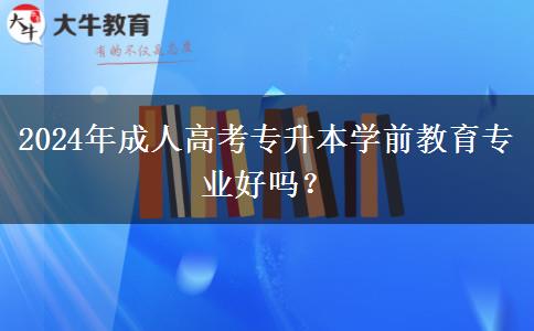 2024年成人高考專升本學前教育專業(yè)好嗎？