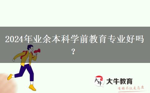 2024年業(yè)余本科學(xué)前教育專業(yè)好嗎？