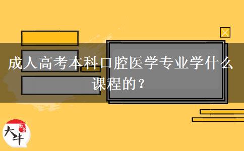 成人高考本科口腔醫(yī)學(xué)專業(yè)學(xué)什么課程的？