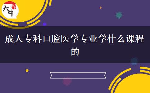 成人?？瓶谇会t(yī)學(xué)專業(yè)學(xué)什么課程的