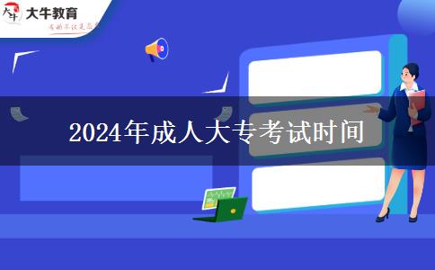 2024年成人大?？荚嚂r間