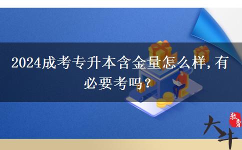 2024成考專升本含金量怎么樣,有必要考嗎？